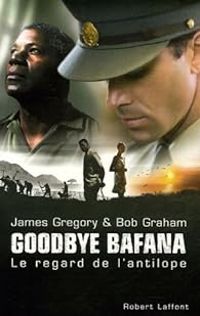 Couverture du livre Goodbye Bafana : Le regard de l'antilope - James Gregory - Bob Graham