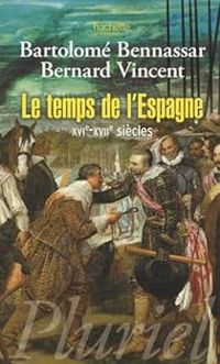 Bartolome Bennassar - Bernard Vincent - Le temps de l'Espagne, XVIe-XVIIe siècles