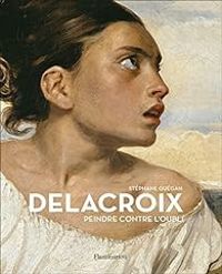 Couverture du livre Delacroix : Peindre contre l'oubli - Stephane Guegan