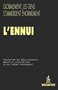 Couverture du livre L'ennui - Friedrich Nietzsche - Alain  - Charles Baudelaire - Fernando Pessoa - Paul Verlaine - Remy De Gourmont - Jean Christophe Belleveaux - Katia Lafaille - Denys Louis Colaux - Francois Aussanaire - Sonia Bressler - Pascal Renard - Isabelle Damotte - Nicole Barre - Michel Bourcon - Emmanuelle Cart Tanneur - Antoine Houdar De La Motte - Alain Dubois - Roland Giraud - Thierry Radiere - Benoit Camus - Alain Kotsov - Jean Henri Maisonneuve - Mickal Feugray - Danielle Akakpo - Jacques Cauda - Mile Tardieu - Isabelle Grenez - Isabelle Viry - Corinne Valton - Jo Mevel - Arnaud Genon - Cyril Mikolajczak - Christophe Sanchez - Daniel Birnbaum Ii - Severin Foucourt - Cordule Metromane - Henri Aram Hairabedian - Josephine Cart Tanneur - Nathalie Collange - Nathalie Guesdon - Bernard Vassel - Martin Arnaud - Alissa Thor - Valerie Laplanche - Miri Radiere - Marina Argentini - Sylvie Cloua - Nathalie Foltzer Gallo - Laurence Litique - Eliptik  - Marc Bruimaud