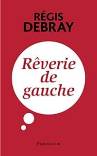 Regis Debray - Rêverie de gauche