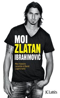 Zlatan Ibrahimovic - David Lagercrantz - Moi, Zlatan Ibrahimovic