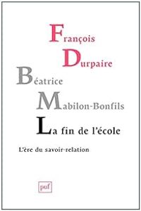 Francois Durpaire - Beatrice Mabilon Bonfils - La fin de l'école : L'ère du savoir-relation