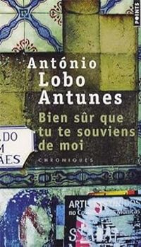 Antonio Lobo Antunes - Bien sûr que tu te souviens de moi : Chroniques