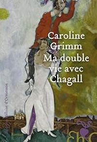 Caroline Grimm - Ma double vie avec Chagall