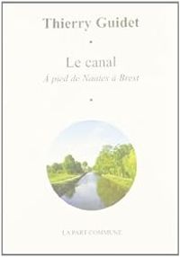 Thierry Guidet - Le Canal : à pied de Nantes à Brest