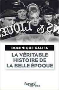 Dominique Kalifa - La véritable histoire de la Belle Epoque