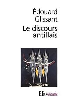 Edouard Glissant - Le discours antillais