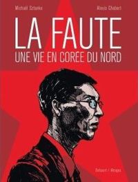 Couverture du livre La Faute, une vie en Corée du Nord - Alexis Chabert - Michael Sztanke