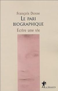 Francois Dosse - Le pari biographique : Ecrire une vie