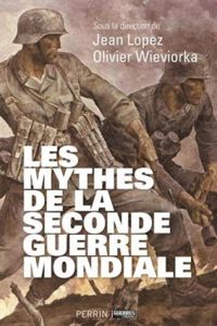 Jean Lopez - Olivier Wieviorka - Les mythes de la Seconde Guerre Mondiale