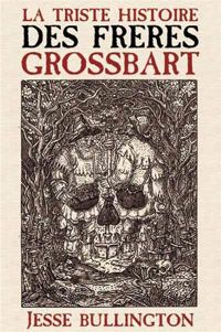 Couverture du livre LA TRISTE HISTOIRE DES FRERES GROSSBART - Jesse Bullington