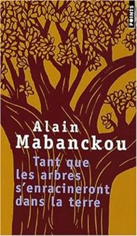 Alain Mabanckou - Tant que les arbres s'enracineront dans la terre 