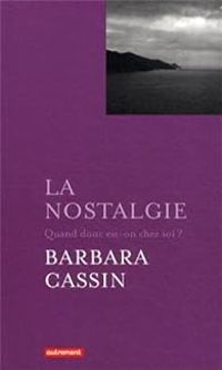 Couverture du livre La nostalgie : Quand donc est-on chez soi ? - Barbara Cassin