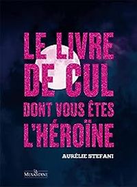 Aurelie Stefani - Le livre de cul dont vous êtes l'héroïne 