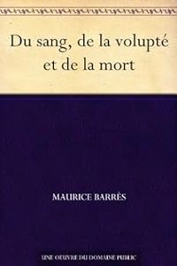 Maurice Barres - Du sang, de la volupté et de la mort