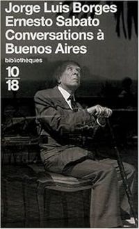 Jorge Luis Borges - Ernesto Sabato - Conversations à Buenos Aires