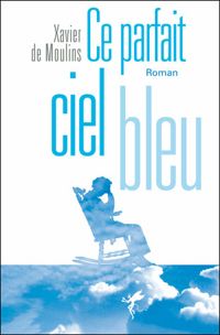 Couverture du livre Ce parfait ciel bleu - Xavier De Moulins