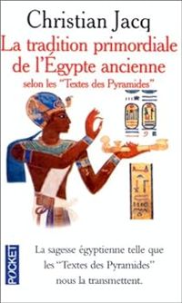 Christian Jacq - La Tradition primordiale de l'Egypte ancienne selon les Textes des Pyramides