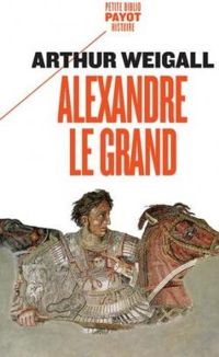 Arthur Weigall - Alexandre le Grand