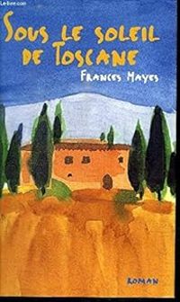 Frances Mayes - Jean Luc Piningre - Sous le soleil de Toscane : Une maison en Italie