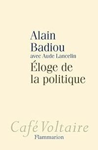 Alain Badiou - Éloge de la politique