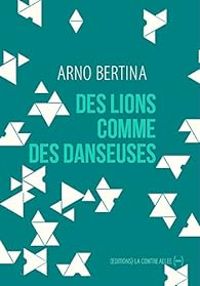 Arno Bertina - Des lions comme des danseuses