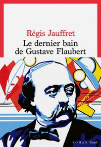 Regis Jauffret - Le dernier bain de Gustave Flaubert