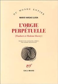 Mario Vargas Llosa - L'orgie perpétuelle (Flaubert et Madame Bovary)