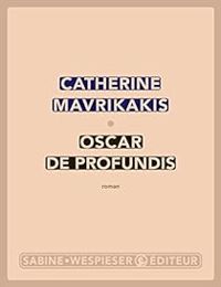 Catherine Mavrikakis - Oscar de Profundis