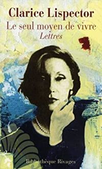 Couverture du livre Le seul moyen de vivre : Lettres - Clarice Lispector