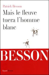 Patrick Besson - Mais le fleuve tuera l'homme blanc