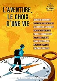 Patrice Franceschi - Gerard Chaliand - Alexandra Lapierre - Alain Mabanckou - Pascal Manoukian - Valerie Zenatti - Michel Moutot - Yann Queffelec - Sylvain Tesson - L'aventure : Le choix d'une vie