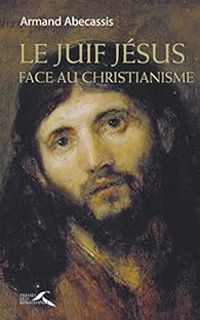 Couverture du livre Le juif Jésus face au christianisme - Armand Abecassis