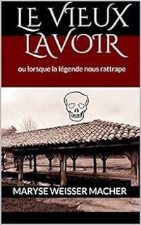 Maryse Weisser Macher - Le vieux lavoir ou lorsque la légende nous rattrape