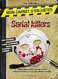 Guillaume Lebeau - Mon carnet d'enquêtes : Serial Killers