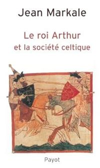 Couverture du livre Le roi Arthur et la société celtique - Jean Markale