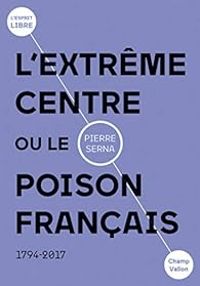 Pierre Serna - L'extrême centre ou le poison français: 1794-2019