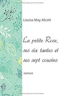 Louisa May Alcott - La petite Rose, ses six tantes et ses sept cousins