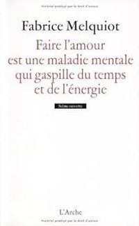 Fabrice Melquiot - Faire l'amour est une maladie mentale qui gaspille du temps et de l'énergie