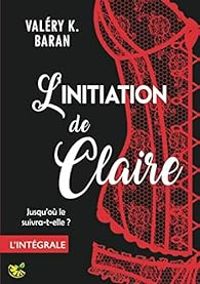 Valery K Baran - L'initiation de Claire - Intégrale