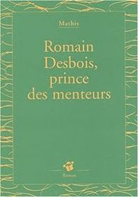 Jean Marc Mathis - Romain Desbois, prince des menteurs