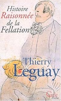 Thierry Leguay - Histoire raisonnée de la fellation