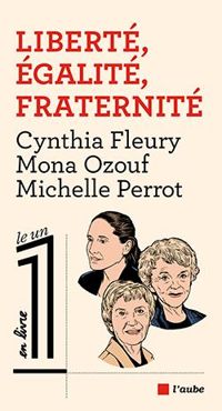 Mona Ozouf - Cynthia Fleury - Michelle Perrot - Liberté, égalité, fraternité