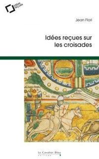 Jean Flori - Idées reçues sur les Croisades