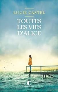 Couverture du livre Toutes les vies d’Alice - Lucie Castel