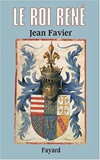 Jean Favier - Le roi René