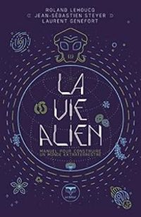 Couverture du livre La vie Alien  - Laurent Genefort - Roland Lehoucq - Jean Sebastien Steyer