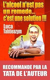 Couverture du livre L'alcool n'est pas un remède... c'est une solution ! - Luca Tahtieazym