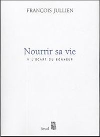 Francois Jullien - Nourrir sa vie : A l'écart du bonheur